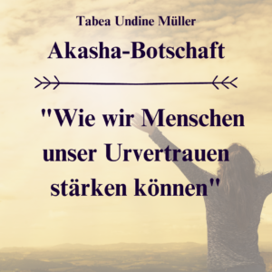 Akasha Botschaft Stärkung unseres menschlichen Urvertrauens 1 Akasha Urvertrauen